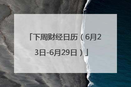 下周财经日历（6月23日-6月29日）