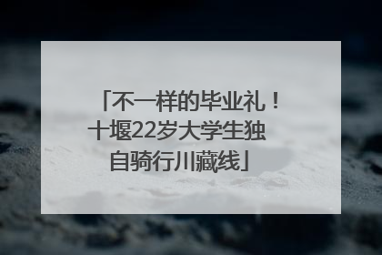 不一样的毕业礼！十堰22岁大学生独自骑行川藏线