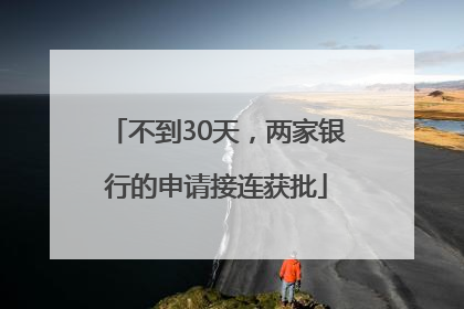 不到30天，两家银行的申请接连获批