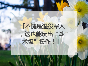 不愧是退役军人，这也能玩出“战术级”操作！