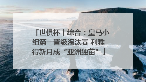 世俱杯丨综合：皇马小组第一晋级淘汰赛 利雅得新月成“亚洲独苗”