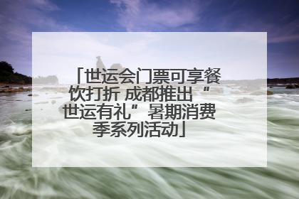世运会门票可享餐饮打折 成都推出“世运有礼”暑期消费季系列活动