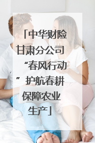 中华财险甘肃分公司“春风行动”护航春耕 保障农业生产