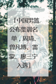 中国男篮公布集训名单，周琦、曾凡博、雷蒙、廖三宁入选