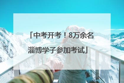中考开考！8万余名淄博学子参加考试