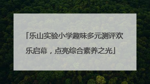 乐山实验小学趣味多元测评欢乐启幕，点亮综合素养之光