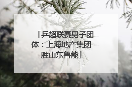 乒超联赛男子团体：上海地产集团胜山东鲁能