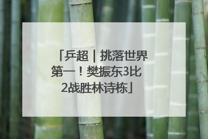 乒超｜挑落世界第一！樊振东3比2战胜林诗栋