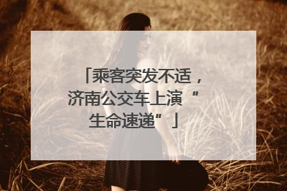 乘客突发不适，济南公交车上演“生命速递”