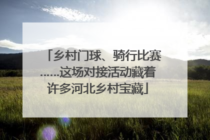 乡村门球、骑行比赛……这场对接活动藏着许多河北乡村宝藏