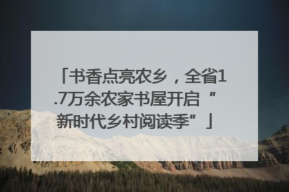 书香点亮农乡，全省1.7万余农家书屋开启“新时代乡村阅读季”