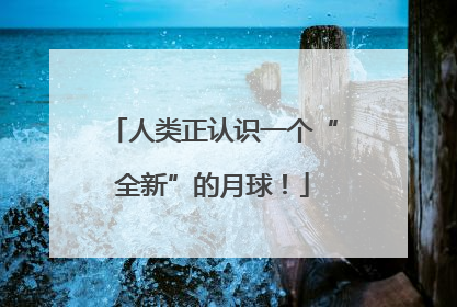 人类正认识一个“全新”的月球！
