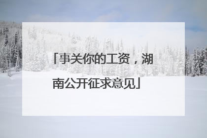 事关你的工资，湖南公开征求意见
