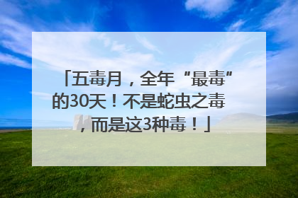 五毒月，全年“最毒”的30天！不是蛇虫之毒，而是这3种毒！