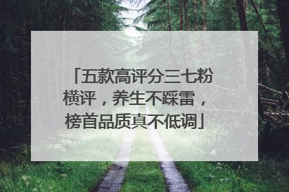 五款高评分三七粉横评，养生不踩雷，榜首品质真不低调