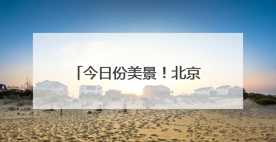 今日份美景！北京今天早晨的橙红朝霞，你有拍到吗？