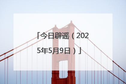今日辟谣（2025年5月9日）