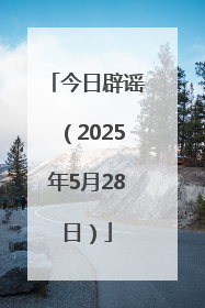 今日辟谣（2025年5月28日）
