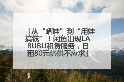 从“晒娃”到“用娃搞钱”！闲鱼出现LABUBU租赁服务，日租80元仍供不应求
