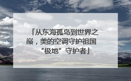 从东海孤岛到世界之巅，美的空调守护祖国“极地”守护者