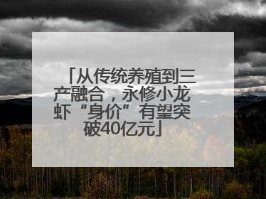 从传统养殖到三产融合，永修小龙虾“身价”有望突破40亿元