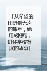 从希望的田野到无声的课堂，她用6张照片讲述学校发展的故事