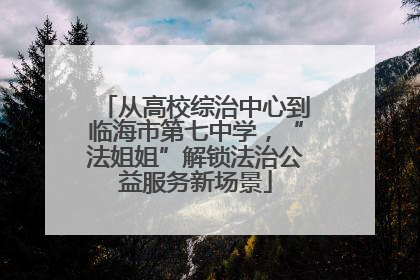从高校综治中心到临海市第七中学，“法姐姐”解锁法治公益服务新场景