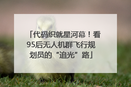 代码织就星河幕！看95后无人机群飞行规划员的“追光”路