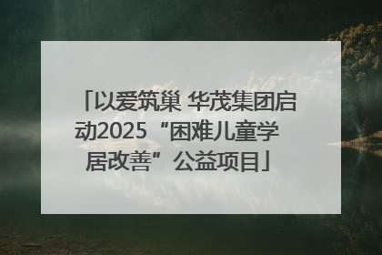 以爱筑巢 华茂集团启动2025“困难儿童学居改善”公益项目