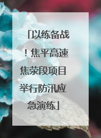 以练备战！焦平高速焦荥段项目举行防汛应急演练