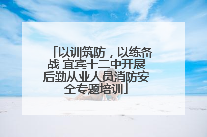 以训筑防，以练备战 宜宾十二中开展后勤从业人员消防安全专题培训