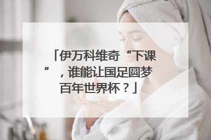 伊万科维奇“下课”，谁能让国足圆梦百年世界杯？