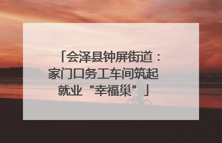 会泽县钟屏街道：家门口务工车间筑起就业“幸福巢”