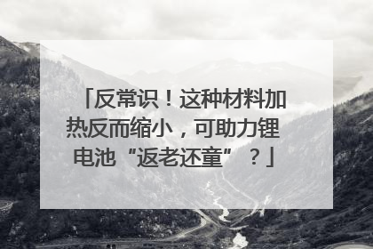 反常识！这种材料加热反而缩小，可助力锂电池“返老还童”？