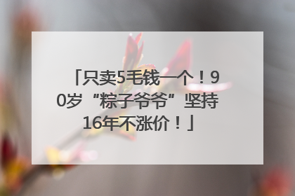 只卖5毛钱一个！90岁“粽子爷爷”坚持16年不涨价！