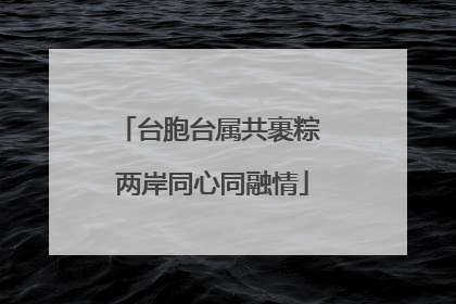 台胞台属共裹粽 两岸同心同融情