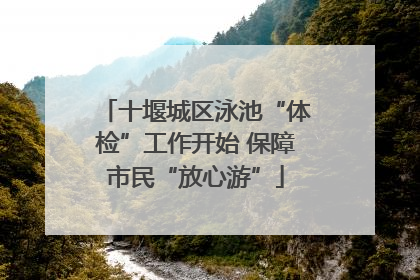 十堰城区泳池“体检”工作开始 保障市民“放心游”
