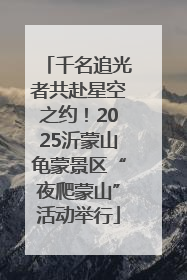 千名追光者共赴星空之约！2025沂蒙山龟蒙景区“夜爬蒙山”活动举行