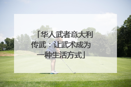 华人武者意大利传武：让武术成为一种生活方式