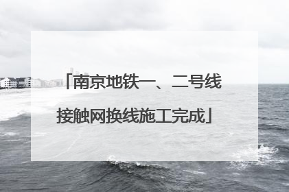 南京地铁一、二号线接触网换线施工完成