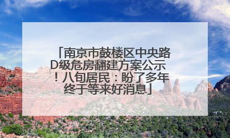 南京市鼓楼区中央路D级危房翻建方案公示！八旬居民：盼了多年终于等来好消息