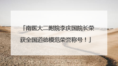 南医大二附院李庆国院长荣获全国道德模范荣誉称号！