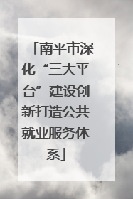 南平市深化“三大平台”建设创新打造公共就业服务体系