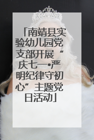南靖县实验幼儿园党支部开展“庆七一•严明纪律守初心”主题党日活动