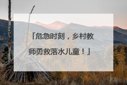 危急时刻，乡村教师勇救落水儿童！