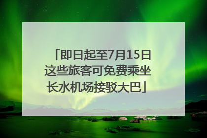 即日起至7月15日 这些旅客可免费乘坐长水机场接驳大巴