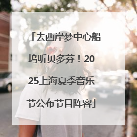 去西岸梦中心船坞听贝多芬！2025上海夏季音乐节公布节目阵容