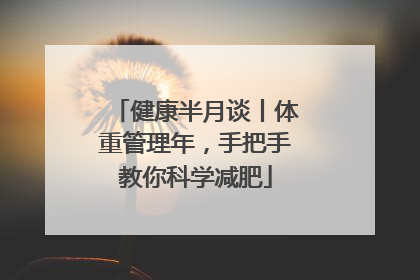 健康半月谈丨体重管理年，手把手教你科学减肥