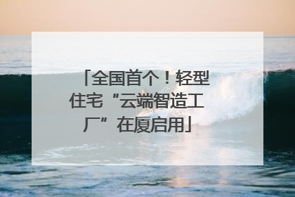 全国首个！轻型住宅“云端智造工厂”在厦启用