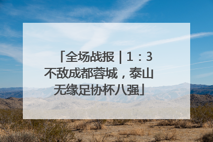 全场战报｜1：3不敌成都蓉城，泰山无缘足协杯八强